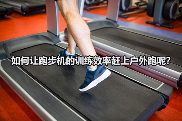 如何让跑步机的训练效率赶上户外跑呢？图1