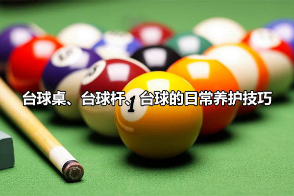 台球桌、台球杆、台球的日常养护技巧图1