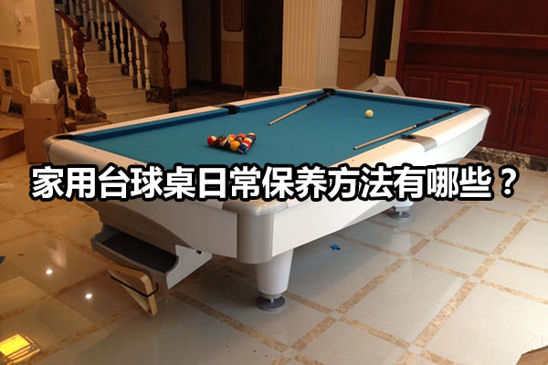 家用台球桌日常保养方法有哪些？