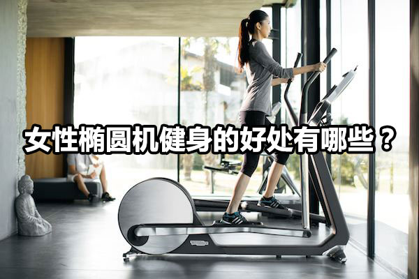 女性椭圆机健身的好处有哪些？图1