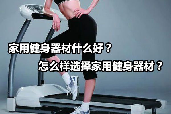 家用健身器材什么好？怎么样选择家用健身器材？图1