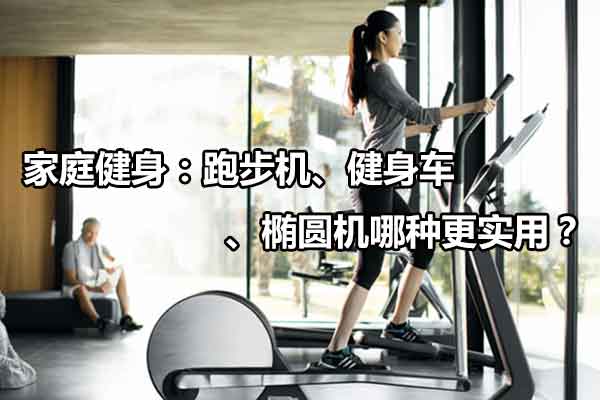 家庭健身：跑步机、健身车、椭圆机哪种更实用？图1
