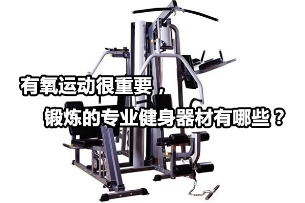 有氧运动很重要，锻炼的专业健身器材有哪些？