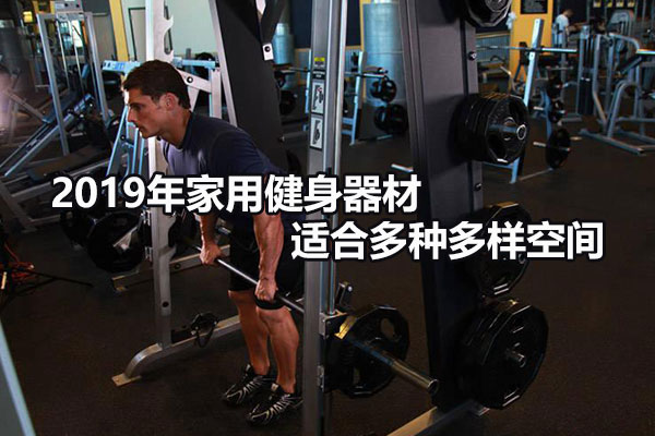 2019年家庭健身器材?适宜各式各样空间