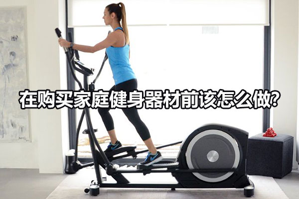 在购买家庭健身器材前该怎么做？