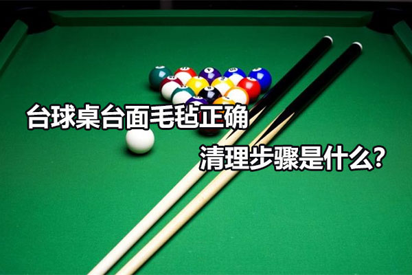 台球桌台面毛毡正确清理步骤是什么？