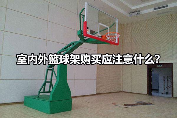 室内外篮球架购买应注意什么？
