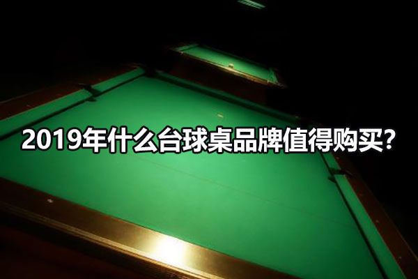 2019年什么台球桌品牌值得购买？