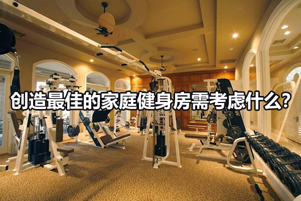 创造最佳的家庭健身房需考虑什么？